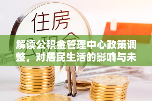 陵水解读公积金管理中心政策调整，对居民生活的影响与未来展望