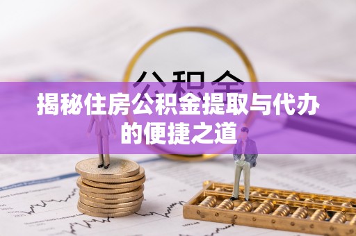 陵水揭秘住房公积金提取与代办的便捷之道