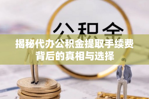 陵水揭秘代办公积金提取手续费背后的真相与选择