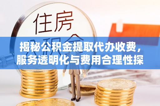 陵水揭秘公积金提取代办收费，服务透明化与费用合理性探讨
