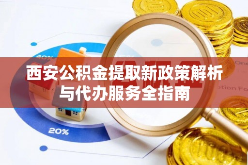 陵水西安公积金提取新政策解析与代办服务全指南
