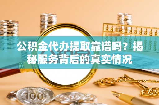陵水公积金代办提取靠谱吗？揭秘服务背后的真实情况