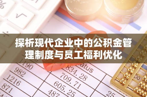陵水探析现代企业中的公积金管理制度与员工福利优化