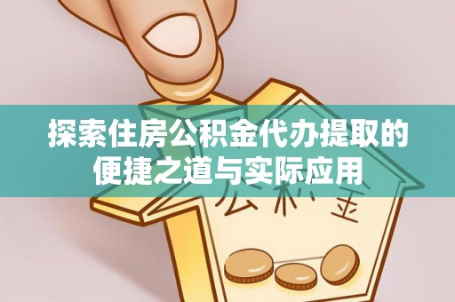 陵水探索住房公积金代办提取的便捷之道与实际应用