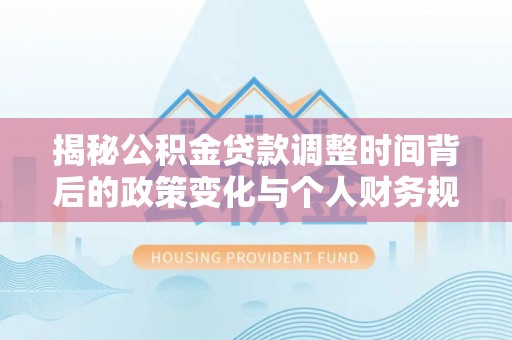 陵水揭秘公积金贷款调整时间背后的政策变化与个人财务规划