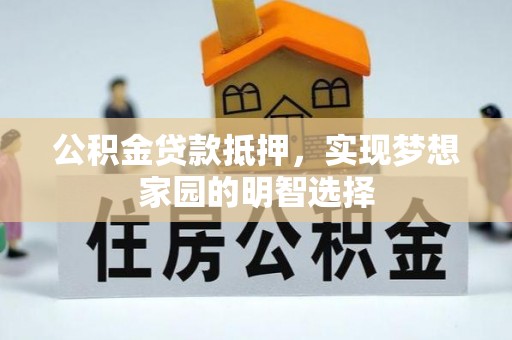 陵水公积金贷款抵押，实现梦想家园的明智选择