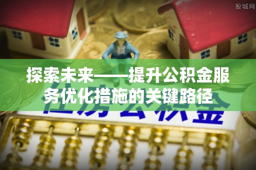 陵水探索未来——提升公积金服务优化措施的关键路径
