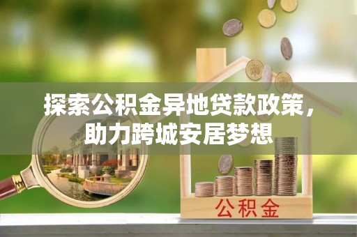 陵水探索公积金异地贷款政策，助力跨城安居梦想
