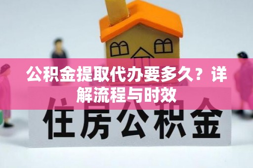 陵水公积金提取代办要多久？详解流程与时效