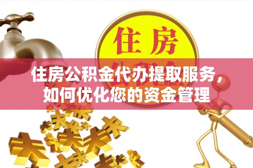 陵水住房公积金代办提取服务，如何优化您的资金管理