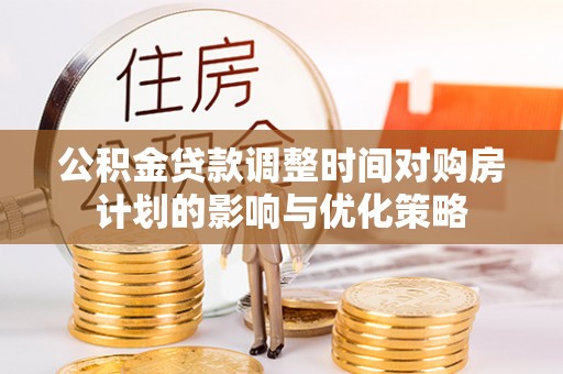 陵水公积金贷款调整时间对购房计划的影响与优化策略