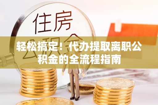 陵水轻松搞定！代办提取离职公积金的全流程指南