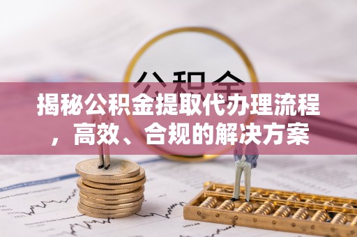 陵水揭秘公积金提取代办理流程，高效、合规的解决方案