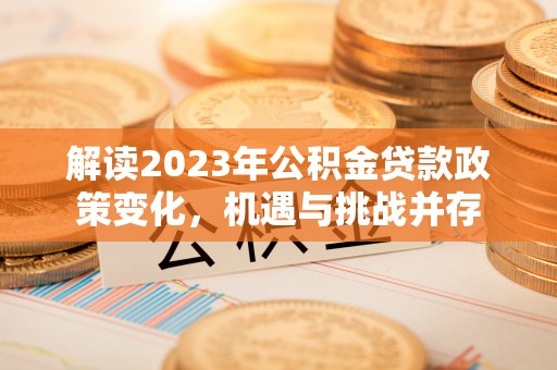 陵水解读2023年公积金贷款政策变化，机遇与挑战并存