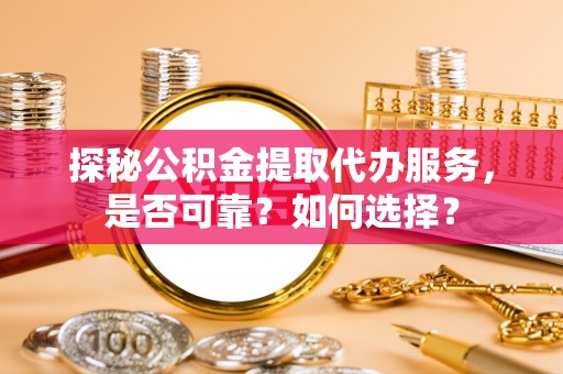 陵水探秘公积金提取代办服务，是否可靠？如何选择？