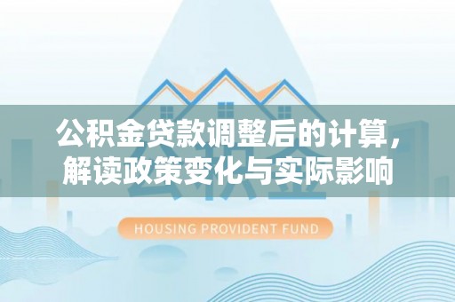 陵水公积金贷款调整后的计算，解读政策变化与实际影响