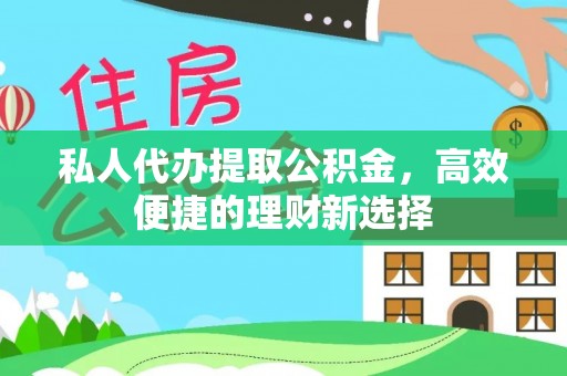 陵水私人代办提取公积金，高效便捷的理财新选择