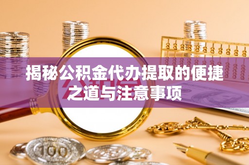 陵水揭秘公积金代办提取的便捷之道与注意事项
