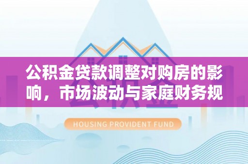 陵水公积金贷款调整对购房的影响，市场波动与家庭财务规划