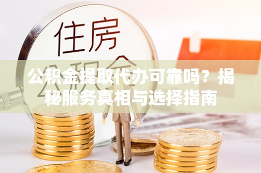 陵水公积金提取代办可靠吗？揭秘服务真相与选择指南