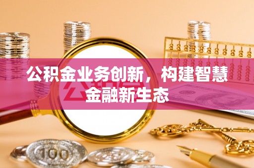 陵水公积金业务创新，构建智慧金融新生态