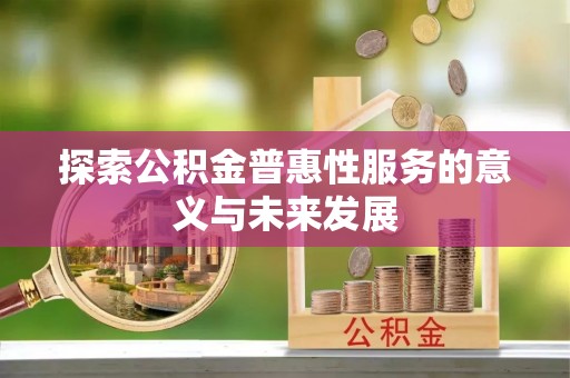 陵水探索公积金普惠性服务的意义与未来发展