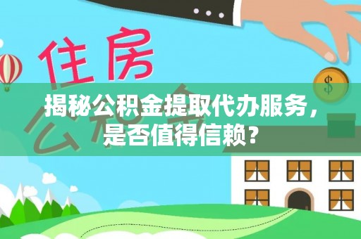 陵水揭秘公积金提取代办服务，是否值得信赖？