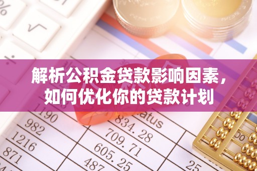 陵水解析公积金贷款影响因素，如何优化你的贷款计划