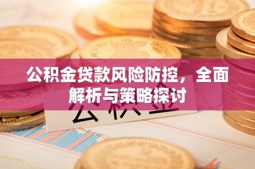 陵水公积金贷款风险防控，全面解析与策略探讨