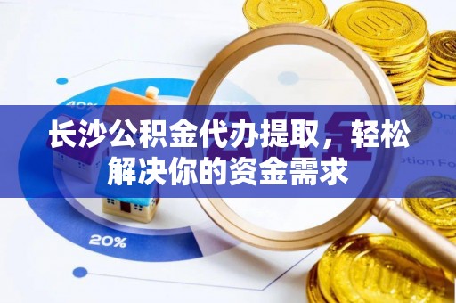 陵水长沙公积金代办提取，轻松解决你的资金需求