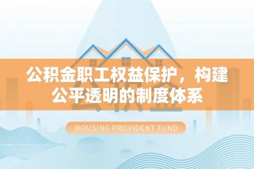 陵水公积金职工权益保护，构建公平透明的制度体系
