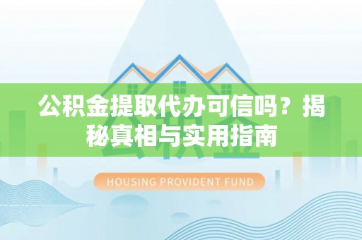 陵水公积金提取代办可信吗？揭秘真相与实用指南