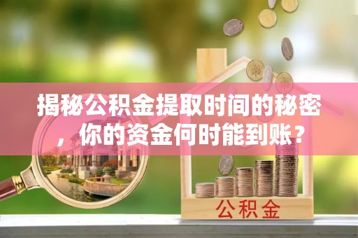 陵水揭秘公积金提取时间的秘密，你的资金何时能到账？