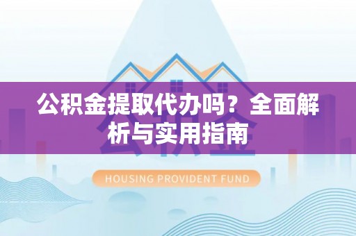 陵水公积金提取代办吗？全面解析与实用指南
