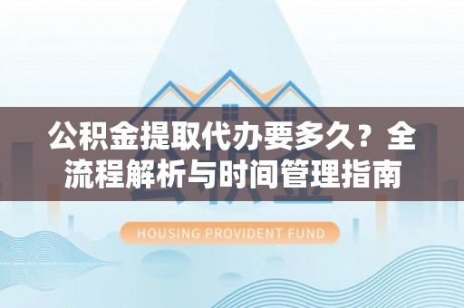 陵水公积金提取代办要多久？全流程解析与时间管理指南