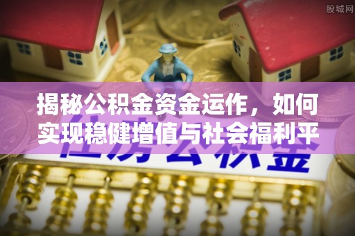 陵水揭秘公积金资金运作，如何实现稳健增值与社会福利平衡