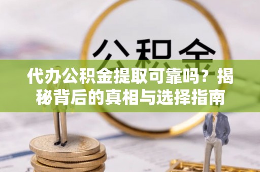 陵水代办公积金提取可靠吗？揭秘背后的真相与选择指南