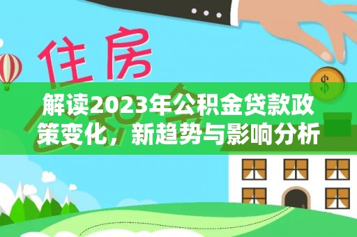 陵水解读2023年公积金贷款政策变化，新趋势与影响分析