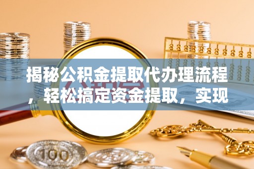 陵水揭秘公积金提取代办理流程，轻松搞定资金提取，实现财务自由