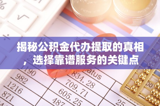 陵水揭秘公积金代办提取的真相，选择靠谱服务的关键点