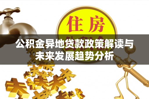 陵水公积金异地贷款政策解读与未来发展趋势分析