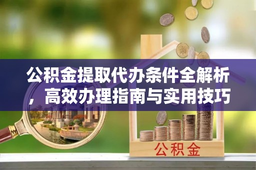 陵水公积金提取代办条件全解析，高效办理指南与实用技巧
