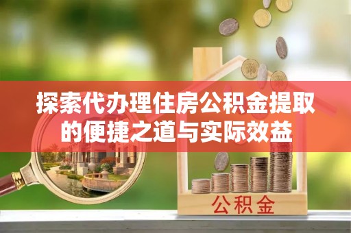 陵水探索代办理住房公积金提取的便捷之道与实际效益