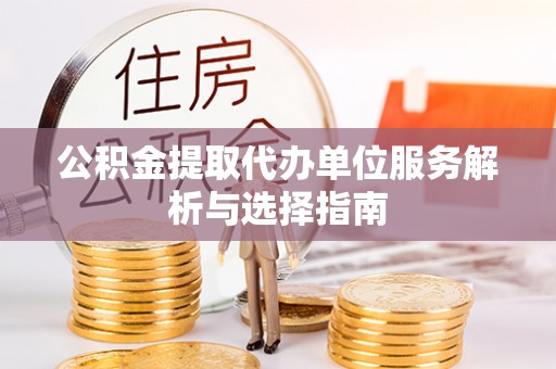 陵水公积金提取代办单位服务解析与选择指南