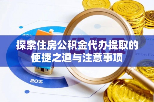 陵水探索住房公积金代办提取的便捷之道与注意事项