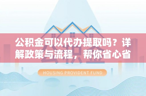 陵水公积金可以代办提取吗？详解政策与流程，帮你省心省力