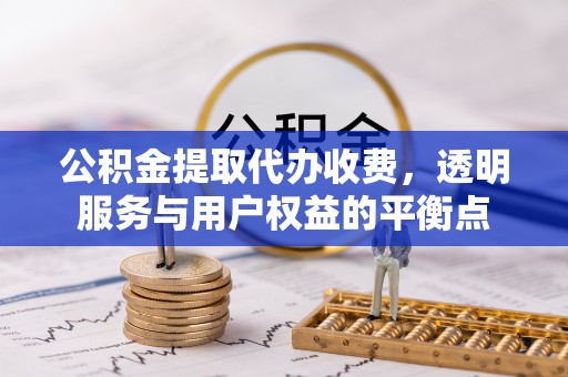 陵水公积金提取代办收费，透明服务与用户权益的平衡点