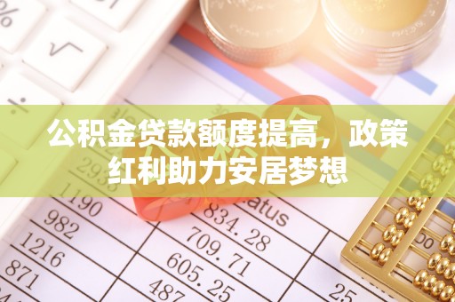 陵水公积金贷款额度提高，政策红利助力安居梦想