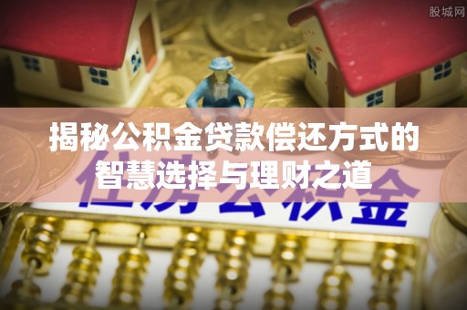 陵水揭秘公积金贷款偿还方式的智慧选择与理财之道