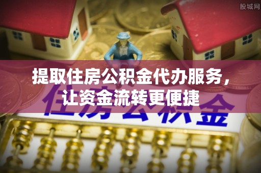 陵水提取住房公积金代办服务，让资金流转更便捷